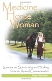 Medicine Horse Woman: Lessons On Spirituality and Healing from an Animal Communicator
