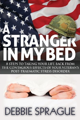 A Stranger In My Bed: 8 Steps to Taking Your Life Back From the Contagious Effects of Your Veteran's Post-Traumatic Stress Disorder