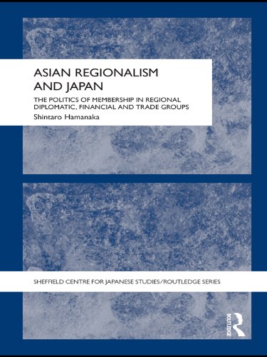 Asian Regionalism and Japan: The Politics of Membership in Regional Diplomatic, Financial and Trade Groups (Sheffield Centre for Japanese Studies/Routledge Series)