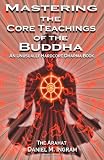 Mastering the Core Teachings of the Buddha: An Unusually Hardcore Dharma Book
