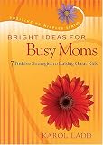 Bright Ideas for Busy Moms: 7 Positive Strategies for Raising Great Kids (Positive Principles)