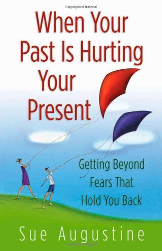 When Your Past Is Hurting Your Present: Getting Beyond  Fears That Hold You Back