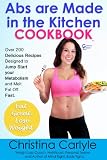 Abs Are Made in the Kitchen Cookbook: Over 200 Delicious Recipes Designed to Jump Start your Metabolism and Melt Fat Off. Fast.