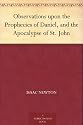 Observations upon the Prophecies of Daniel, and the Apocalypse of St. John