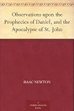 Observations upon the Prophecies of Daniel, and the Apocalypse of St. John