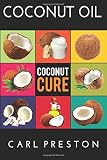 Coconut Oil: Coconut Oil Cookbook, Coconut Oil Books, Coconut Oil Miracle (Coconut Oil, Coconut Oil Recipes, Coconut Oil Cookbook, Coconut Oil or ... Books, Coconut Oil Cure, Coconut) (Volume 1)
