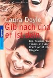 Gib nach und er ist dein: Den Traumpartner finden mit der Kraft weiblicher Hingabe - Laura Doyle