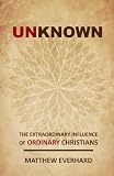 Unknown: The Extraordinary Influence of Ordinary Christians (Christian Missions)