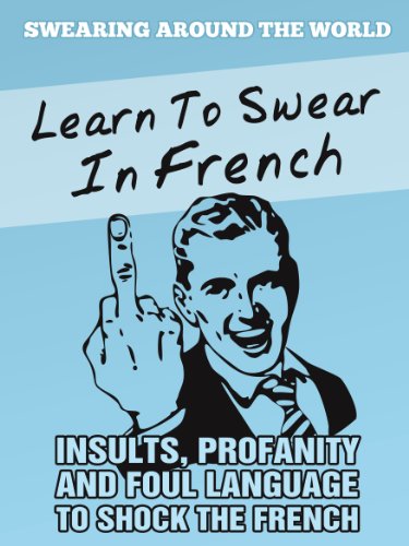 Learn to Swear in French: Insults, Profanity and Foul Language to Shock the French (Swearing Around The World Book 1)