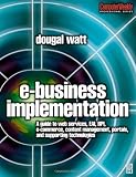 E-business Implementation:: A guide to web services, EAI, BPI, e-commerce, content management, portals, and supporting technologies (Computer Weekly Professional)