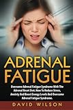 Adrenal Fatigue: Overcome Adrenal Fatigue Syndrome With The Adrenal Reset Diet. How To Reduce Stress, Anxiety And Boost Energy Levels And Overcome Adr