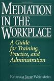 Mediation in the Workplace: A Guide for Training, Practice, and Administration