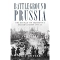 Battleground Prussia: The Assault on Germany's Eastern Front 1944-45