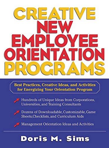 Creative New Employee Orientation Programs: Best Practices, Creative Ideas, and Activities for Energizing Your Orientation Program: Best Practices, Creative ... for Energizing Your Orientation Program