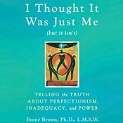 I Thought It Was Just Me (but it isn’t): Telling the Truth about Perfectionism, Inadequacy, and Power | [Brené Brown]