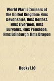 World War Ii Cruisers of the United Kingdom: Hms Devonshire, Hms Belfast, Hms Liverpool, Hms Euryalus, Hms Penelope, Hms Edinburgh, Hms Dragon
