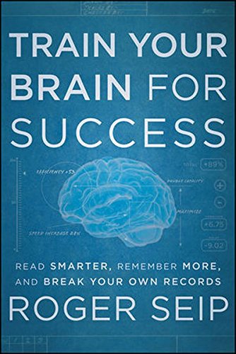 Train Your Brain For Success: Read Smarter, Remember More, and Break Your Own Records, by Roger Seip