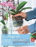 So pflege ich meine Orchideen: Das Praxisbuch