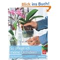 So pflege ich meine Orchideen: Das Praxisbuch