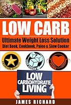 LOW CARB: The Ultimate Weight Loss Solution - Diet Book, Cookbook, Paleo & Slow Cooker (Ketogenic, Cholesterol Diet, Metabolism, Mediterranean Diet) LOW CARB: The Ultimate Weight Loss Solution - Diet Book, Cookbook, Paleo & Slow Cooker (Ketogenic, Cholesterol Diet, Metabolism, Mediterranean Diet)