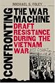 Confronting the War Machine: Draft Resistance during the Vietnam War