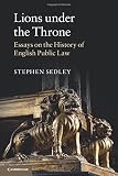 Lions under the throne : essays on the history of English public law