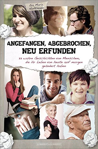 Angefangen, abgebrochen, neu erfunden: 33 wahre Geschichten von Menschen, die ihr Leben von heute auf morgen geändert haben (German Edition)