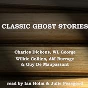 Classic Ghost Stories | [Charles Dickens, Wilkie Collins, W. L. George, A. M. Burrage, Guy De Maupassant]