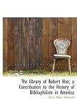 The library of Robert Hoe; a Contribution to the History of Bibliophilism in America