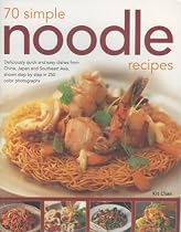 70 Simple Noodle Recipes: Deliciously Quick And Easy Dishes From China, Japan And South-East Asia, Shown Step-By-Step In 250 Colour Photographs