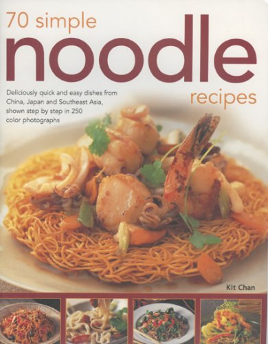 70 Simple Noodle Recipes: Deliciously Quick And Easy Dishes From China, Japan And South-East Asia, Shown Step-By-Step In 250 Colour Photographs