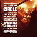The Squared Circle: Life, Death, and Professional Wrestling | David Shoemaker
