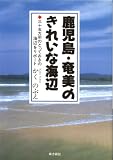 鹿児島・奄美のきれいな海辺―三十五カ所のとっておきの海辺をリポート