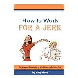 HowtoWorkforaJerk:Time-testedStrategiesforWorkingwithDifficultFolk