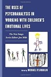 The Uses of Psychoanalysis in Working with Childrens Emotional Lives (New Imago)