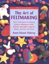 The Art of Feltmaking: Basic Techniques for Making Jewelry, Miniatures, Dolls, Buttons, Wearables, Puppets, Masks and Fine Art Pieces