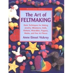 The Art of Feltmaking: Basic Techniques for Making Jewelry, Miniatures, Dolls, Buttons, Wearables, Puppets, Masks and Fine Art Pieces