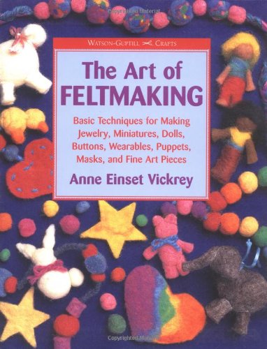 The Art of Feltmaking: Basic Techniques for Making Jewelry, Miniatures, Dolls, Buttons, Wearables, Puppets, Masks and Fine Art Pieces (Watson-Guptill Crafts)
