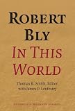 Robert Bly in this world : proceedings of a conference held at Elmer L. Andersen Library, University of Minnesota, April 16-19, 2009