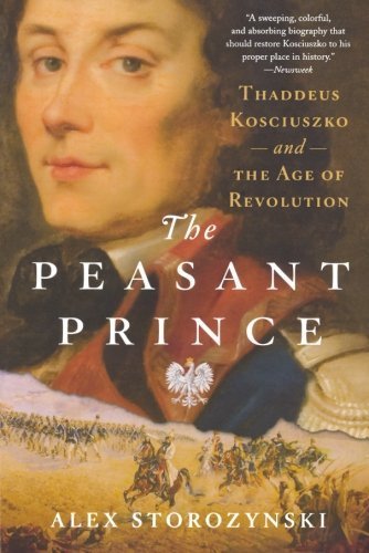 The Peasant Prince: Thaddeus Kosciuszko and the Age of Revolution by Storozynski, Alex (2010) Paperback