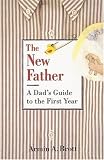 The New Father: The New Father, A Dad's Guide to The First Year; A Dad's Guide to the Toddler Years (New Father Series)