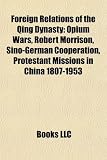 Foreign Relations of the Qing Dynasty: Opium Wars, Robert Morrison, Sino-German Cooperation, Protestant Missions in China 1807-1953