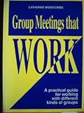 Group meetings that work : a practical guide for working with different kinds of groups