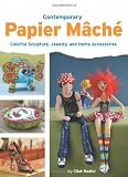 Contemporary Papier Mache: Colorful Sculpture, Jewelry, and Home Accessories