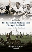 The 10 Football Matches That Changed The World:  And the One That Didn't