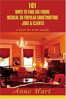 101 Ways to Find Six-Figure Medical or Popular Ghostwriting Jobs & Clients: A Step-by-Step Guide