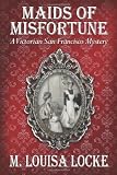 Maids of Misfortune: A Victorian San Francisco Mystery