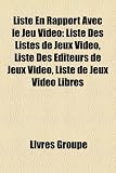 Liste En Rapport Avec Le Jeu Video: Liste Des Listes de Jeux Video, Liste Des Editeurs de Jeux Video, Liste de Jeux Video Libres