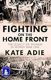 Fighting on the Home Front : the legacy of women in World War One