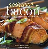 Seduced by Bacon: Recipes & Lore about Americas Favorite Indulgence